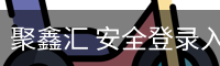 聚鑫汇 安全登录入口